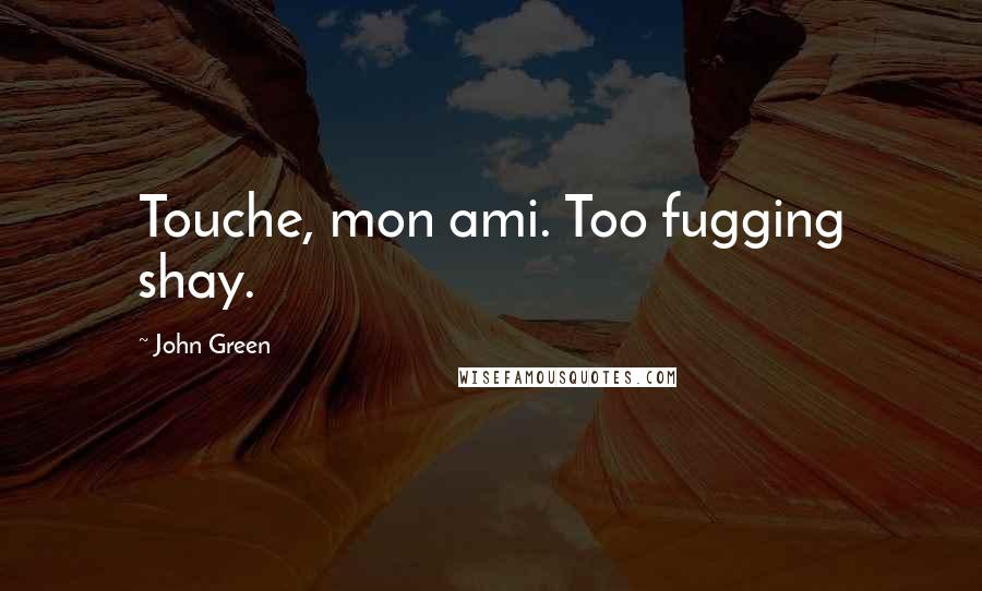 John Green Quotes: Touche, mon ami. Too fugging shay.