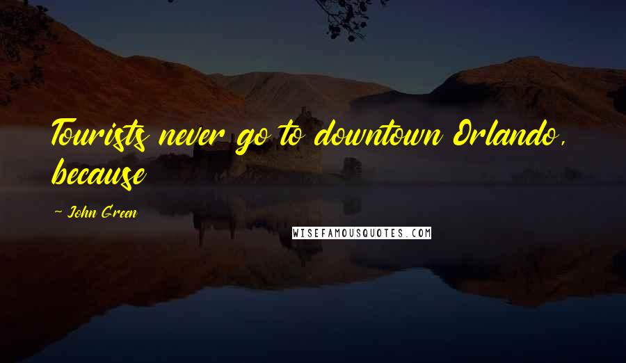 John Green Quotes: Tourists never go to downtown Orlando, because