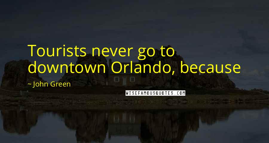 John Green Quotes: Tourists never go to downtown Orlando, because