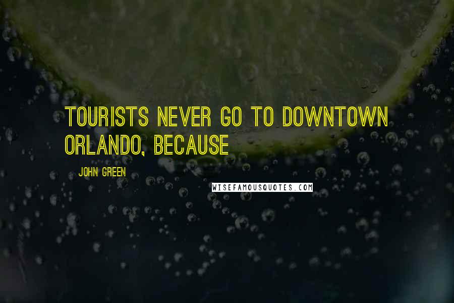 John Green Quotes: Tourists never go to downtown Orlando, because