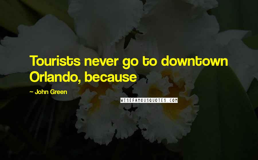 John Green Quotes: Tourists never go to downtown Orlando, because