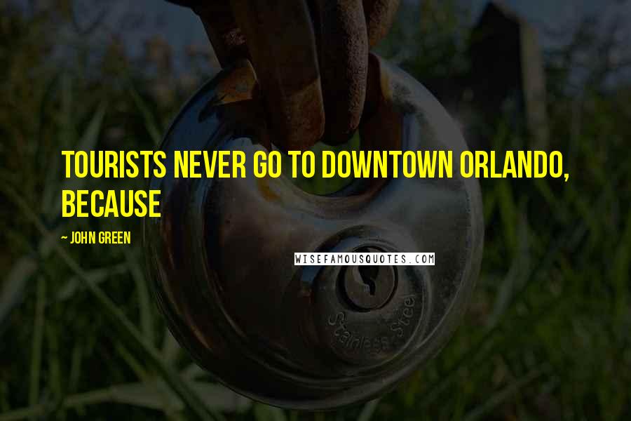 John Green Quotes: Tourists never go to downtown Orlando, because