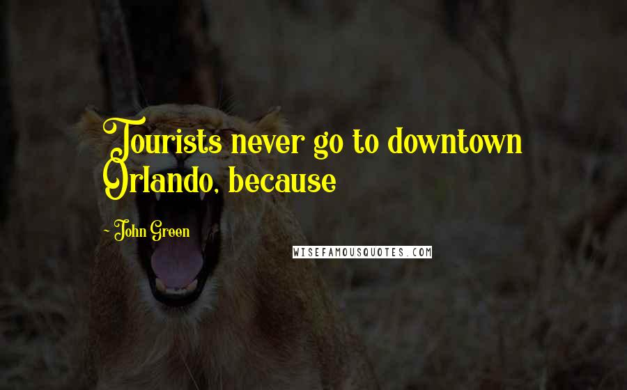 John Green Quotes: Tourists never go to downtown Orlando, because