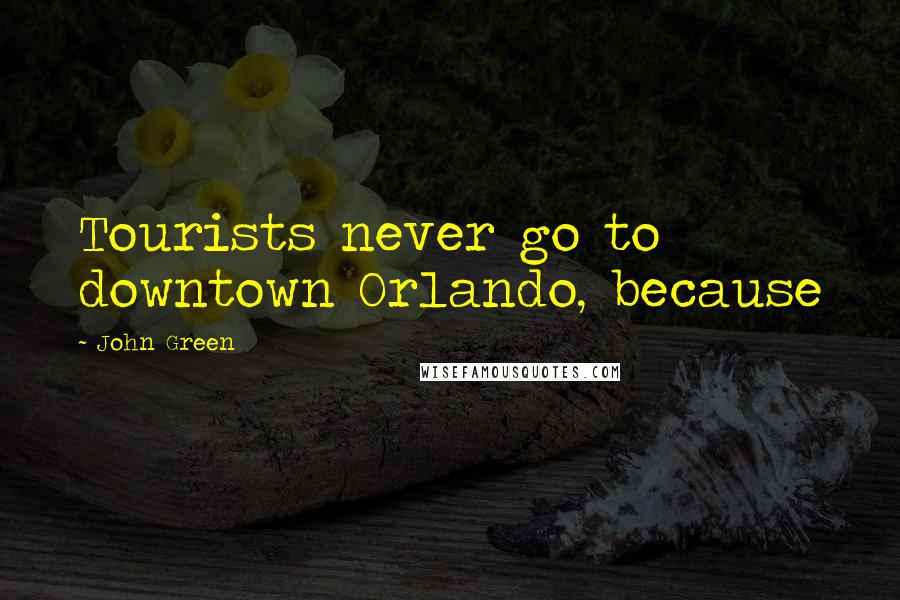 John Green Quotes: Tourists never go to downtown Orlando, because