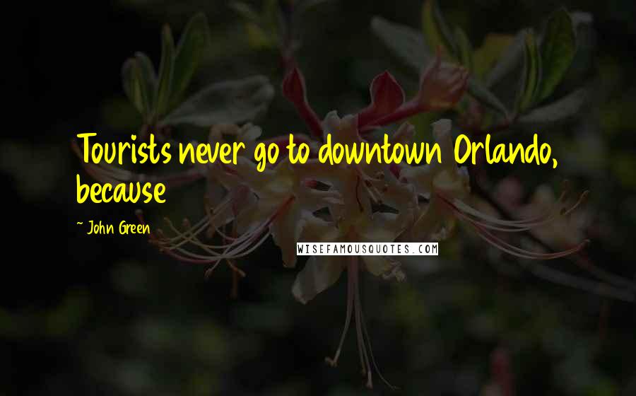 John Green Quotes: Tourists never go to downtown Orlando, because