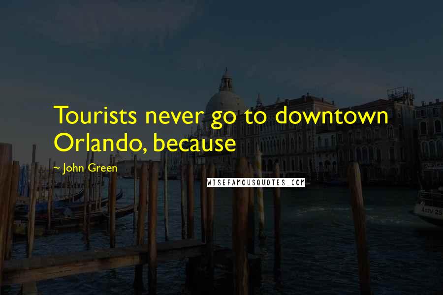 John Green Quotes: Tourists never go to downtown Orlando, because