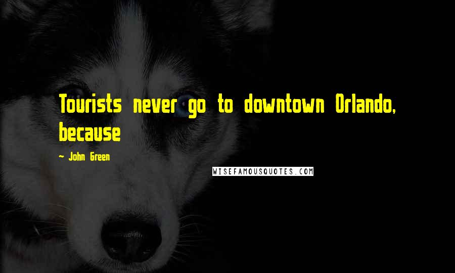 John Green Quotes: Tourists never go to downtown Orlando, because