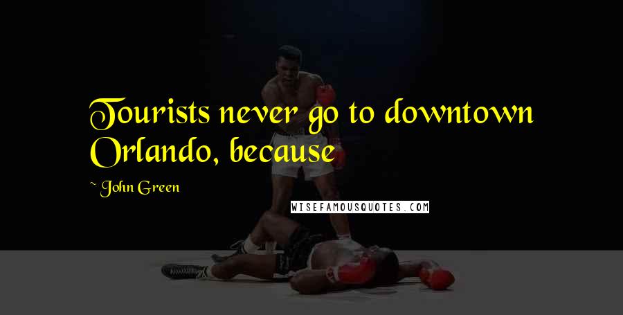 John Green Quotes: Tourists never go to downtown Orlando, because