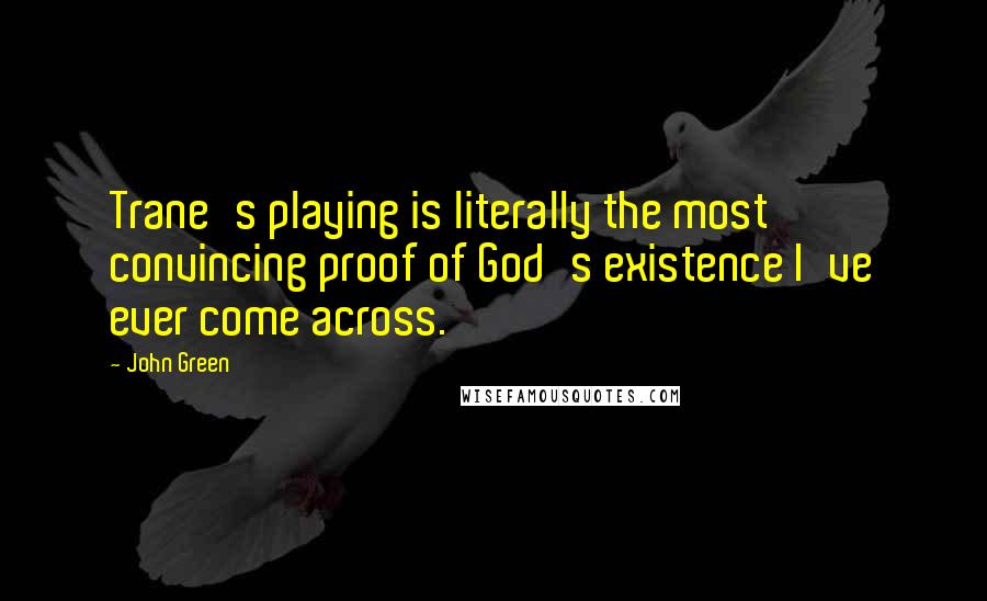 John Green Quotes: Trane's playing is literally the most convincing proof of God's existence I've ever come across.