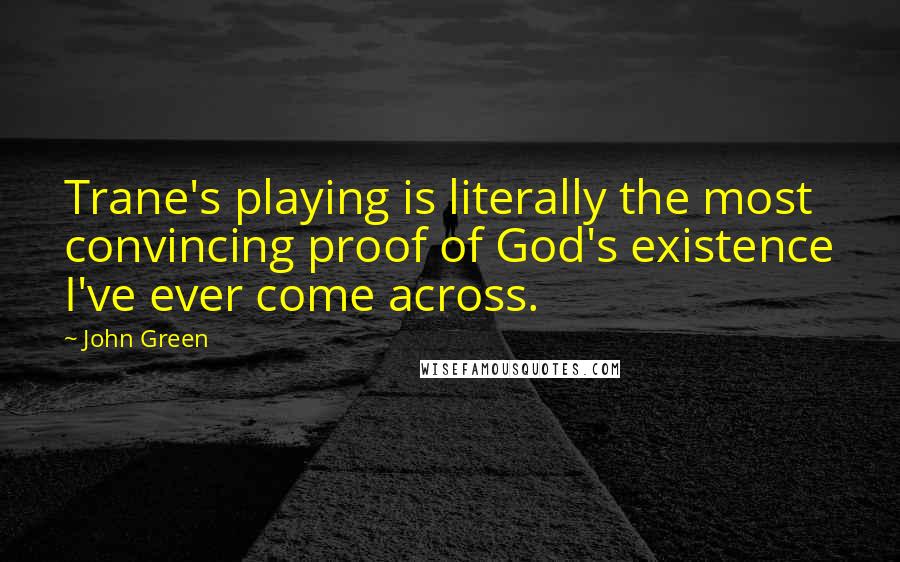 John Green Quotes: Trane's playing is literally the most convincing proof of God's existence I've ever come across.