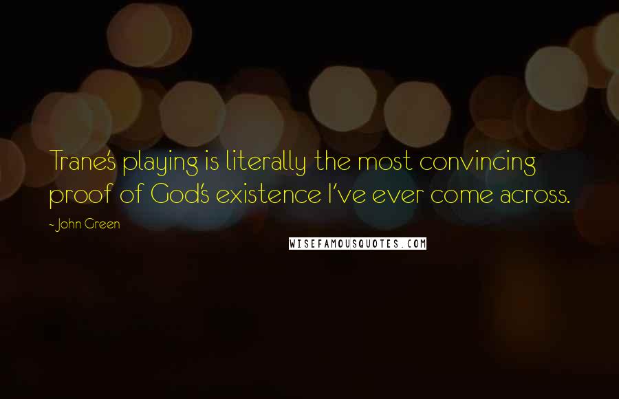 John Green Quotes: Trane's playing is literally the most convincing proof of God's existence I've ever come across.