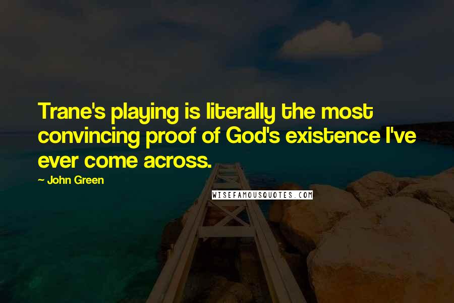 John Green Quotes: Trane's playing is literally the most convincing proof of God's existence I've ever come across.