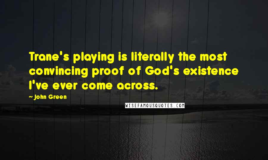 John Green Quotes: Trane's playing is literally the most convincing proof of God's existence I've ever come across.