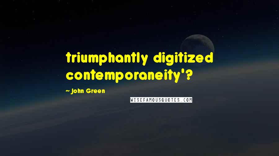 John Green Quotes: triumphantly digitized contemporaneity'?