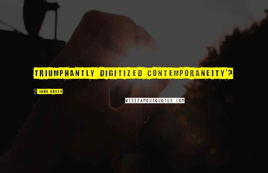 John Green Quotes: triumphantly digitized contemporaneity'?