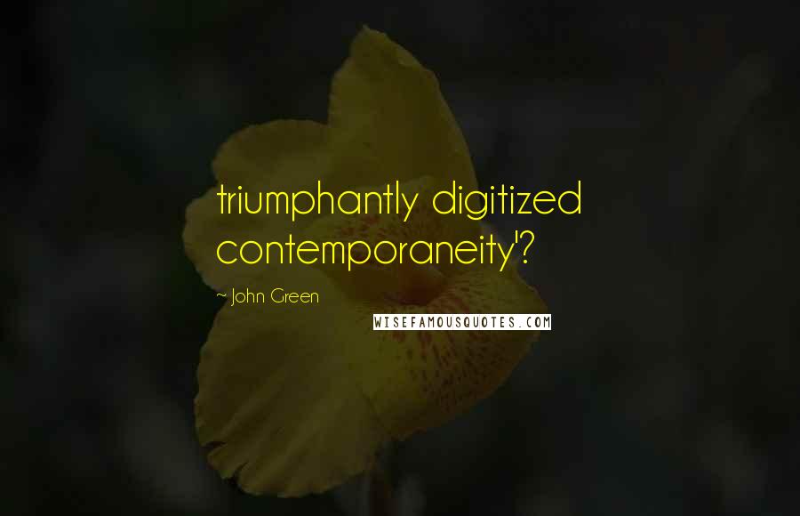 John Green Quotes: triumphantly digitized contemporaneity'?