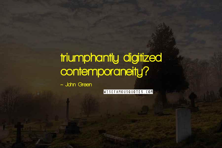 John Green Quotes: triumphantly digitized contemporaneity'?
