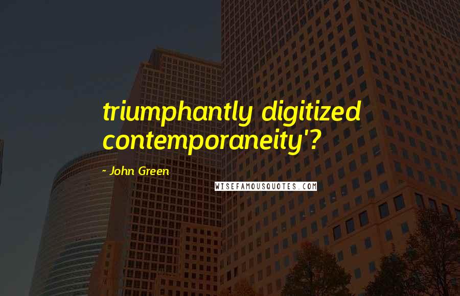 John Green Quotes: triumphantly digitized contemporaneity'?