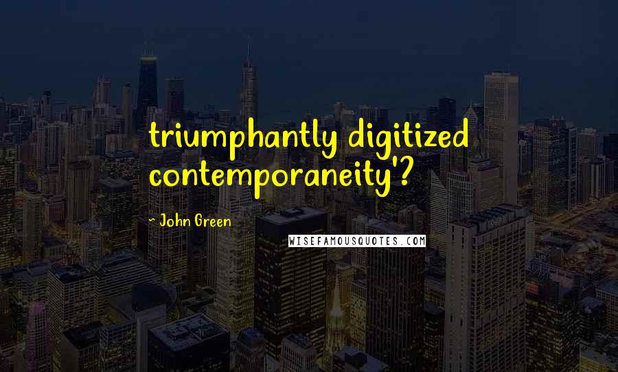 John Green Quotes: triumphantly digitized contemporaneity'?