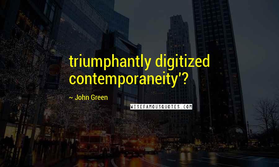 John Green Quotes: triumphantly digitized contemporaneity'?
