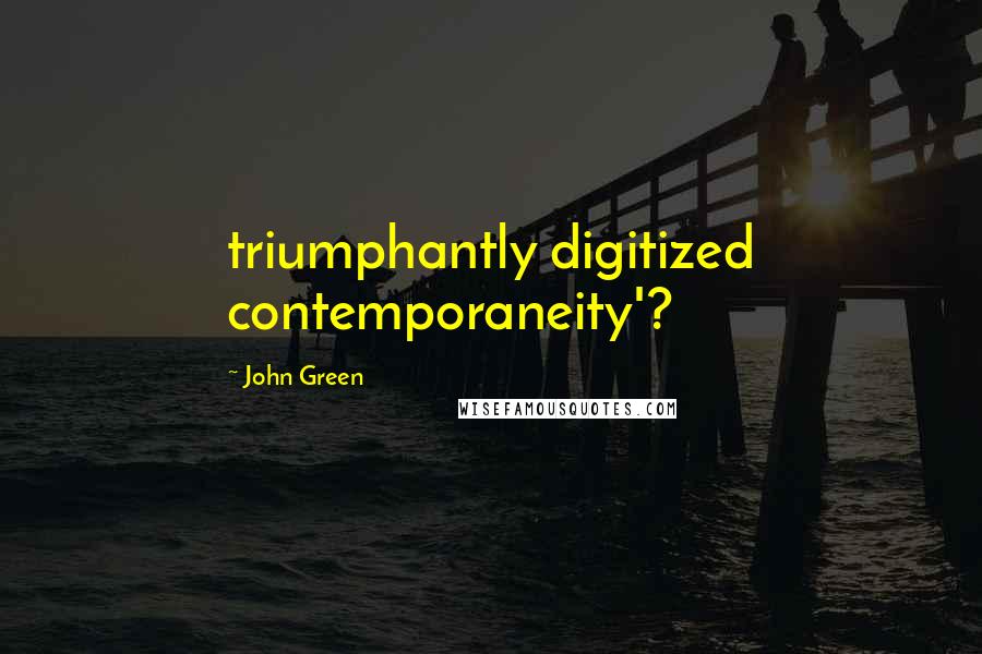 John Green Quotes: triumphantly digitized contemporaneity'?