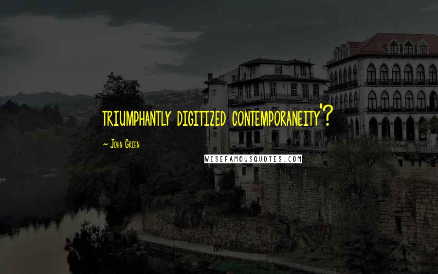 John Green Quotes: triumphantly digitized contemporaneity'?
