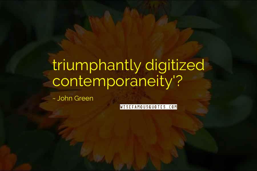 John Green Quotes: triumphantly digitized contemporaneity'?