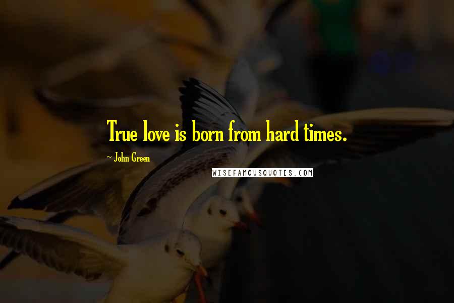 John Green Quotes: True love is born from hard times.