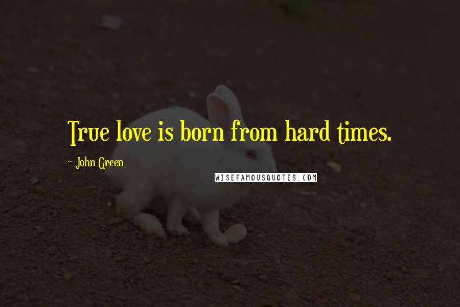 John Green Quotes: True love is born from hard times.