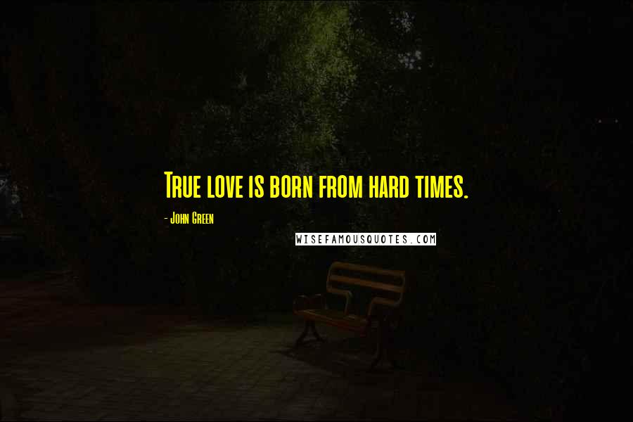 John Green Quotes: True love is born from hard times.