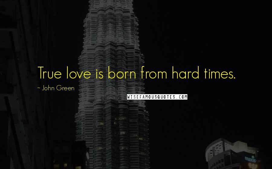 John Green Quotes: True love is born from hard times.