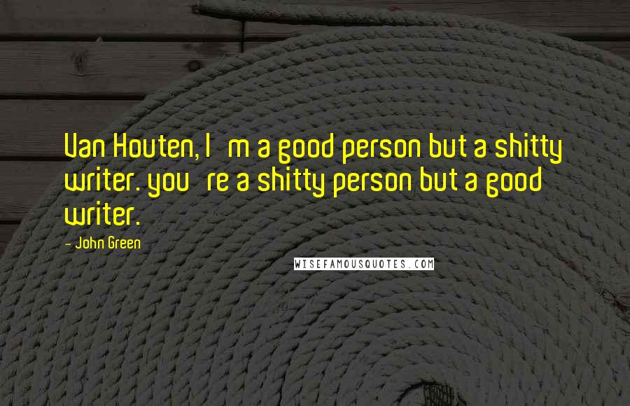 John Green Quotes: Van Houten, I'm a good person but a shitty writer. you're a shitty person but a good writer.