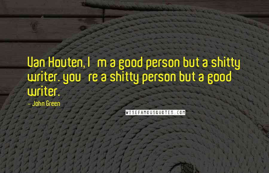 John Green Quotes: Van Houten, I'm a good person but a shitty writer. you're a shitty person but a good writer.