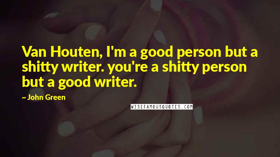 John Green Quotes: Van Houten, I'm a good person but a shitty writer. you're a shitty person but a good writer.