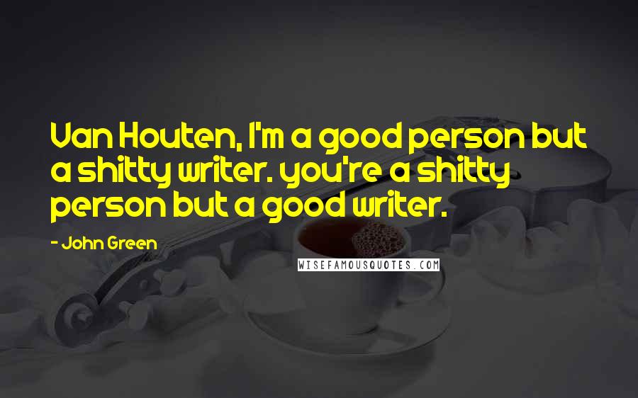 John Green Quotes: Van Houten, I'm a good person but a shitty writer. you're a shitty person but a good writer.