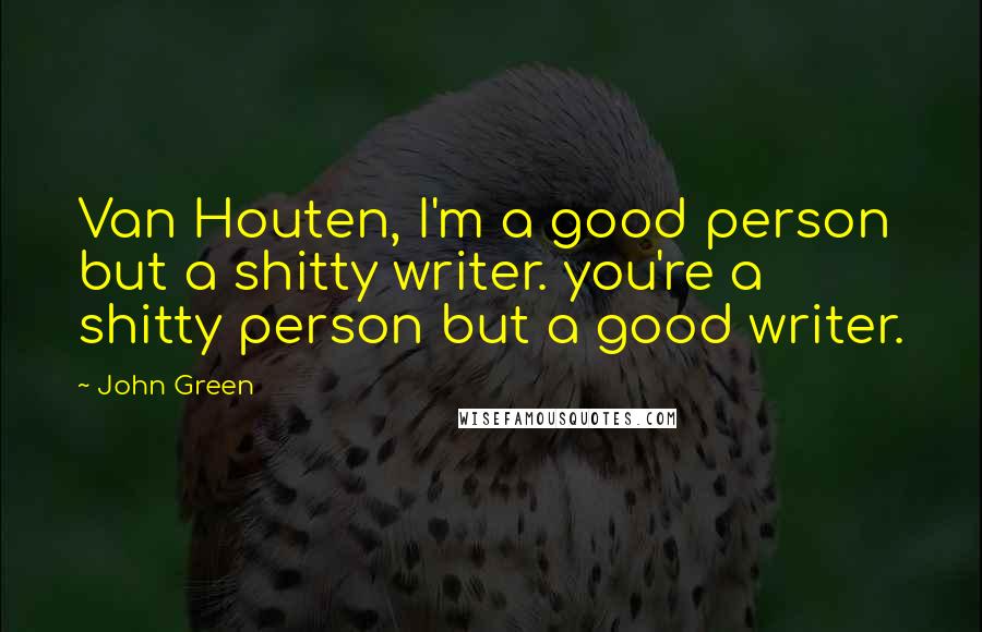 John Green Quotes: Van Houten, I'm a good person but a shitty writer. you're a shitty person but a good writer.