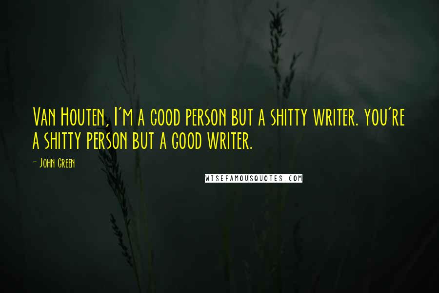 John Green Quotes: Van Houten, I'm a good person but a shitty writer. you're a shitty person but a good writer.