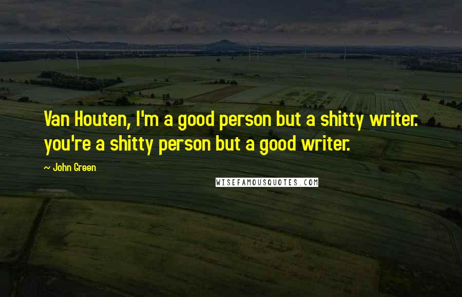 John Green Quotes: Van Houten, I'm a good person but a shitty writer. you're a shitty person but a good writer.