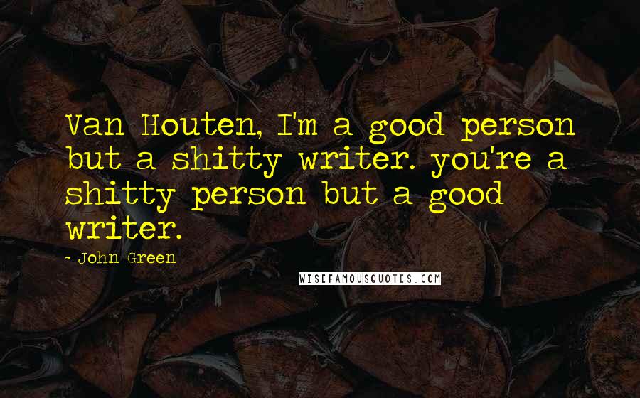 John Green Quotes: Van Houten, I'm a good person but a shitty writer. you're a shitty person but a good writer.