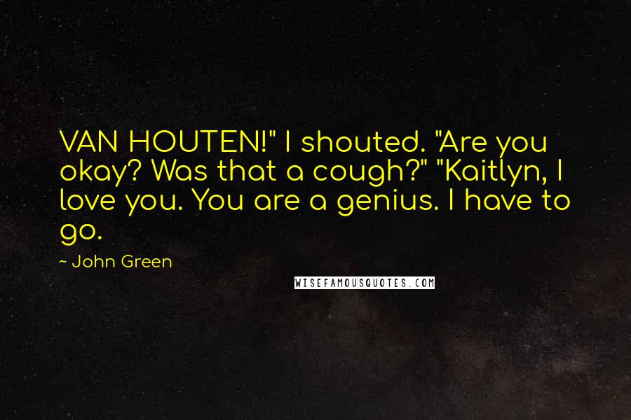 John Green Quotes: VAN HOUTEN!" I shouted. "Are you okay? Was that a cough?" "Kaitlyn, I love you. You are a genius. I have to go.
