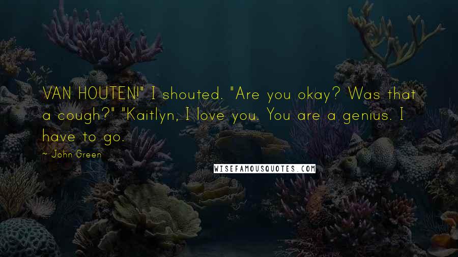 John Green Quotes: VAN HOUTEN!" I shouted. "Are you okay? Was that a cough?" "Kaitlyn, I love you. You are a genius. I have to go.