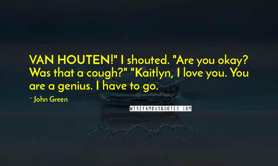 John Green Quotes: VAN HOUTEN!" I shouted. "Are you okay? Was that a cough?" "Kaitlyn, I love you. You are a genius. I have to go.