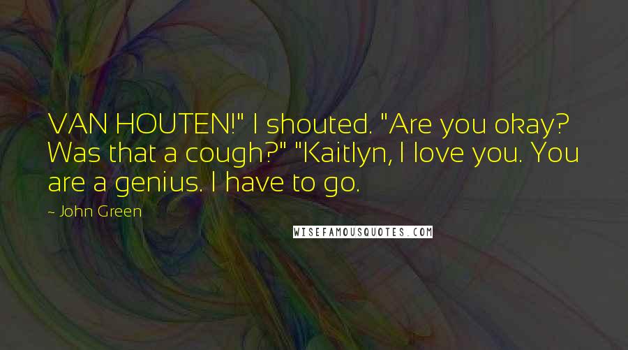 John Green Quotes: VAN HOUTEN!" I shouted. "Are you okay? Was that a cough?" "Kaitlyn, I love you. You are a genius. I have to go.