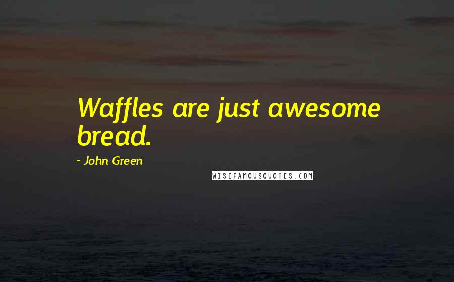 John Green Quotes: Waffles are just awesome bread.