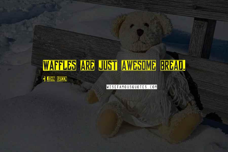 John Green Quotes: Waffles are just awesome bread.