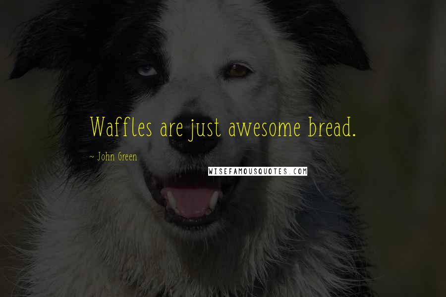 John Green Quotes: Waffles are just awesome bread.