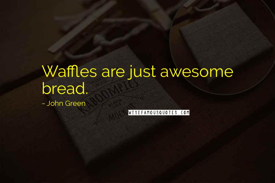 John Green Quotes: Waffles are just awesome bread.