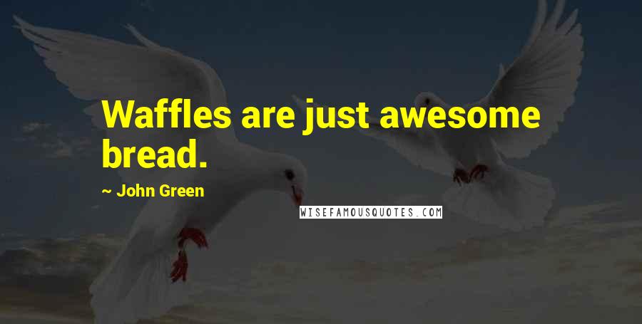 John Green Quotes: Waffles are just awesome bread.