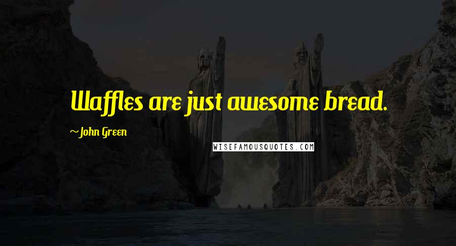 John Green Quotes: Waffles are just awesome bread.