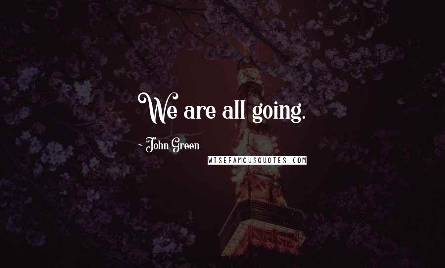 John Green Quotes: We are all going.